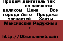 Продам двигатель тлк 100 1hg fte на запчасти целиком › Цена ­ 0 - Все города Авто » Продажа запчастей   . Ханты-Мансийский,Радужный г.